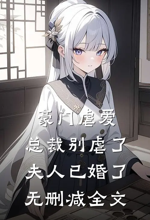 豪门虐爱：总裁别虐了，夫人已婚了无删减全文