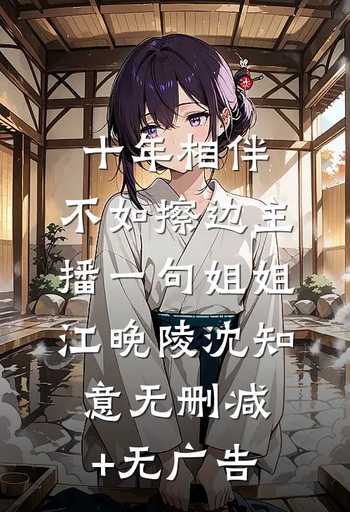 十年相伴，不如擦边主播一句姐姐江晚陵沈知意无删减+无广告