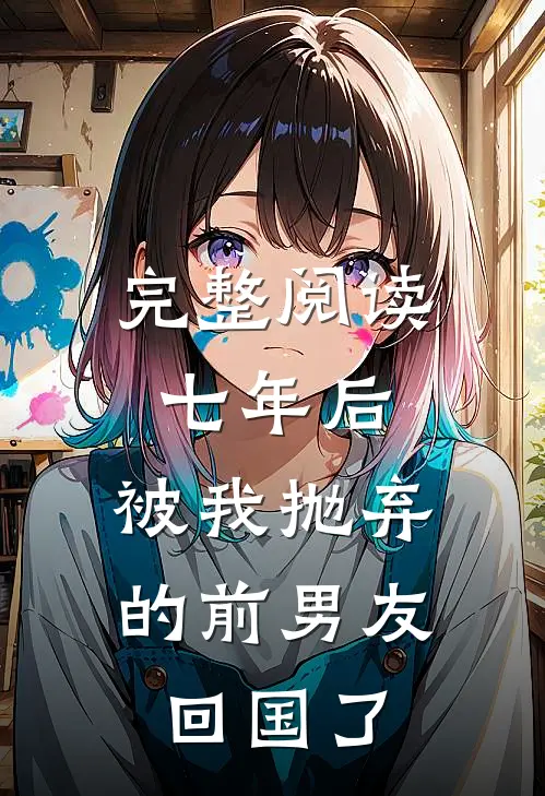 完整阅读七年后,被我抛弃的前男友回国了