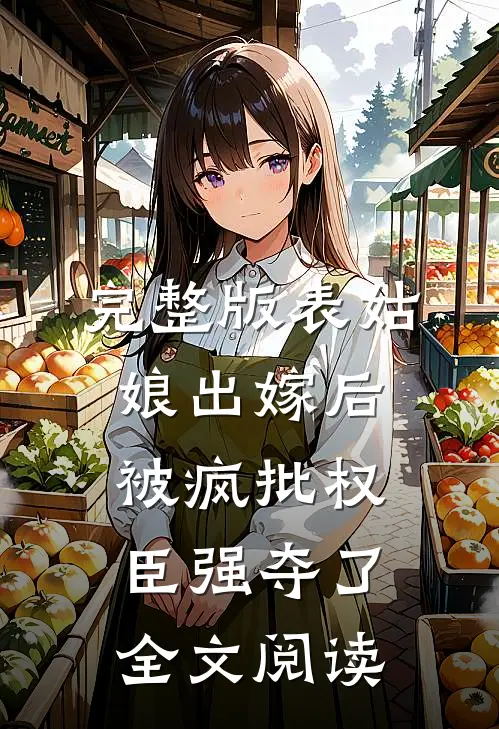 完整版表姑娘出嫁后,被疯批权臣强夺了全文阅读