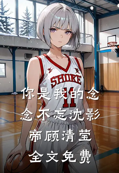 你是我的念念不忘沈影帝顾清莹全文免费