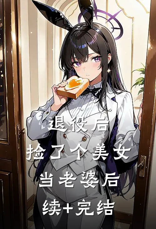 退役后，捡了个美女当老婆后续+完结