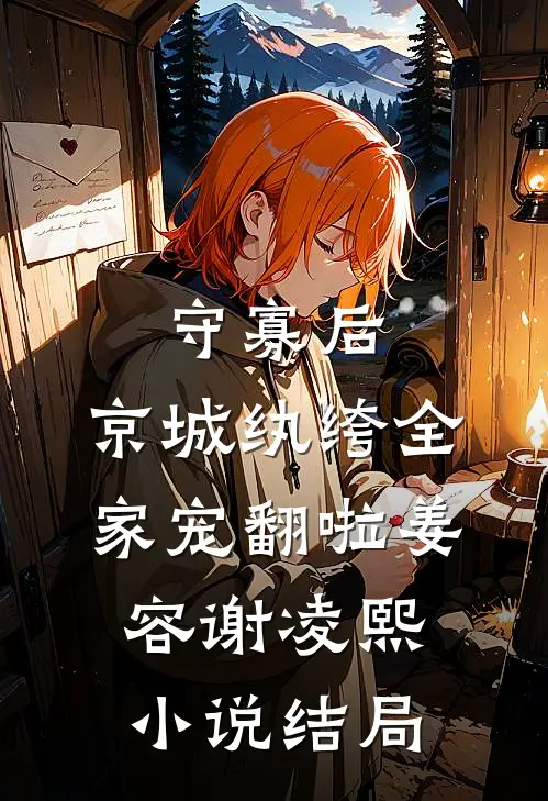 守寡后，京城纨绔全家宠翻啦姜容谢凌熙小说结局