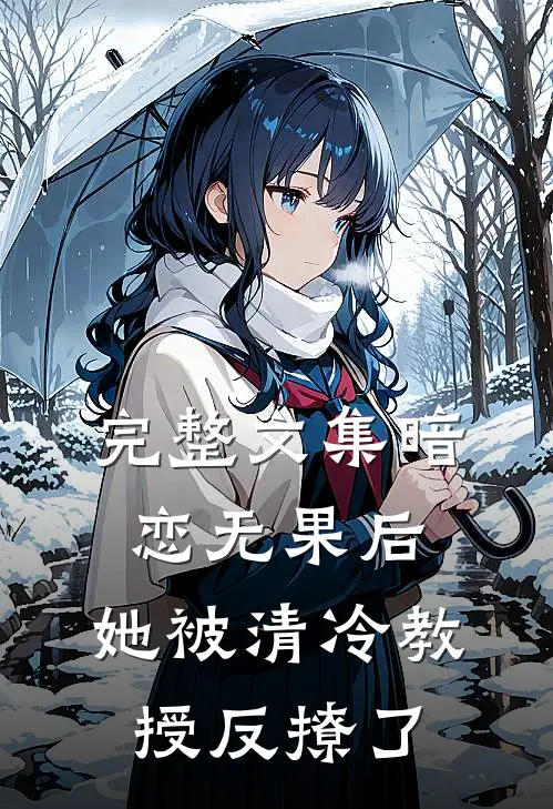完整文集暗恋无果后，她被清冷教授反撩了