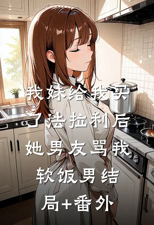 我妹给我买了法拉利后，她男友骂我软饭男结局+番外