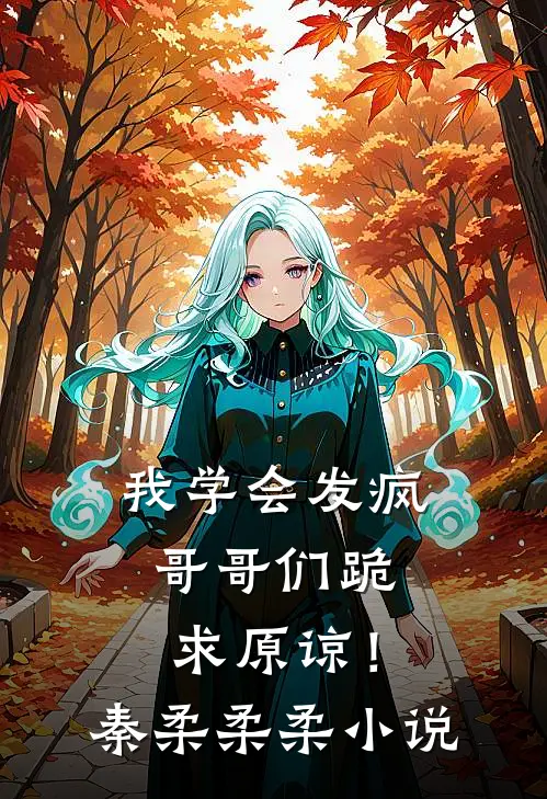 我学会发疯,哥哥们跪求原谅!秦柔柔柔在线阅读