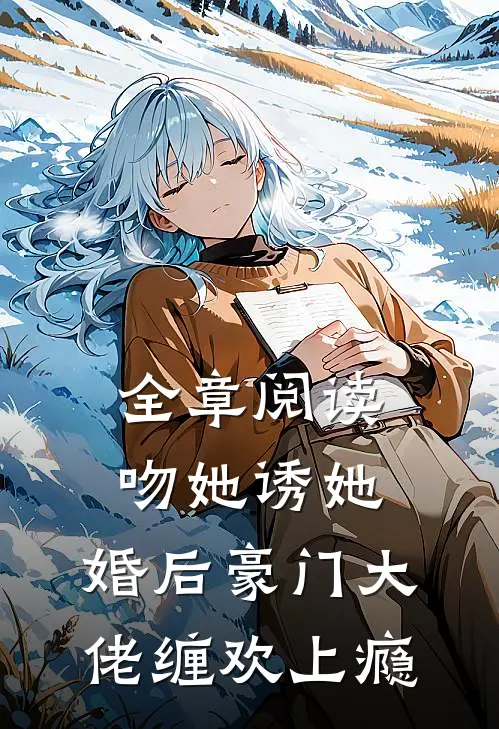 全章阅读吻她诱她,婚后豪门大佬缠欢上瘾