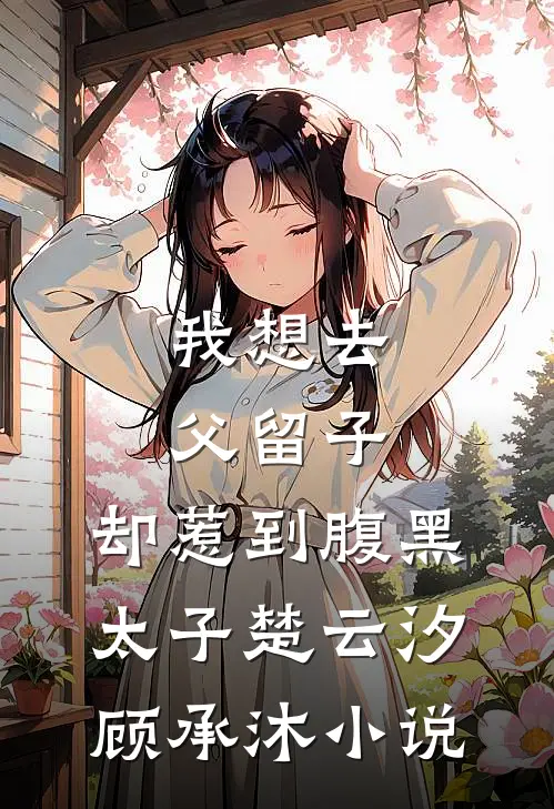 我想去父留子，却惹到腹黑太子楚云汐顾承沐小说