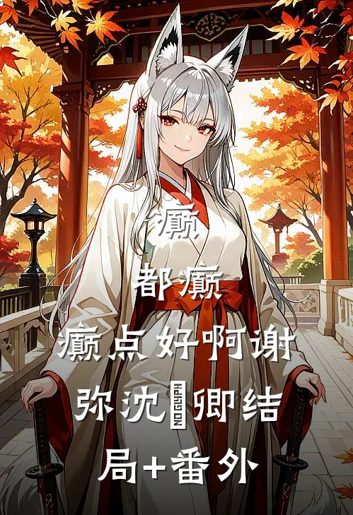 癫，都癫，癫点好啊谢弥沈爅卿结局+番外