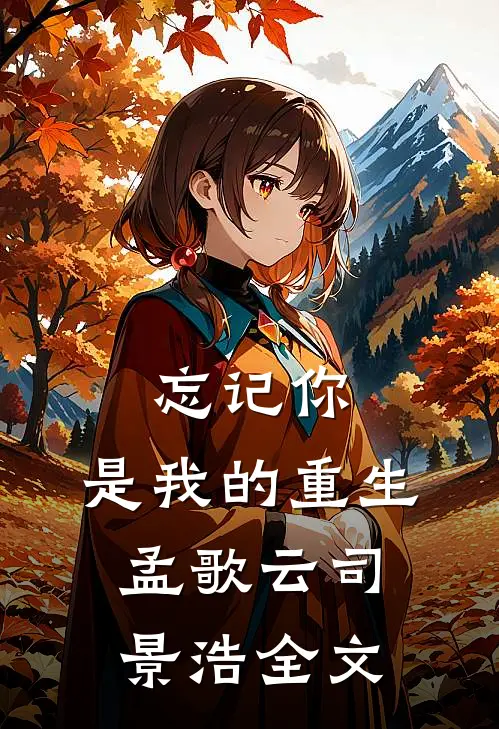 忘记你,是我的重生孟歌云司景浩全文在线阅读