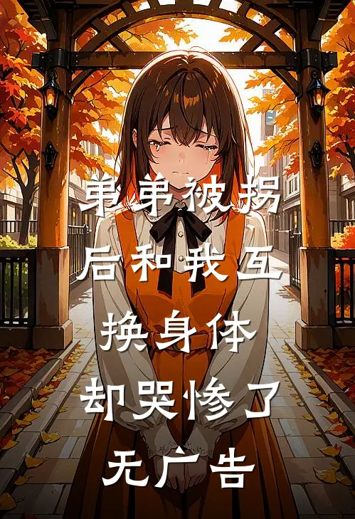弟弟被拐后和我互换身体，却哭惨了无广告