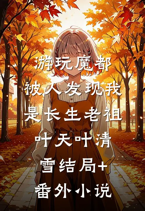 游玩魔都：被人发现我是长生老祖叶天叶清雪结局+番外小说