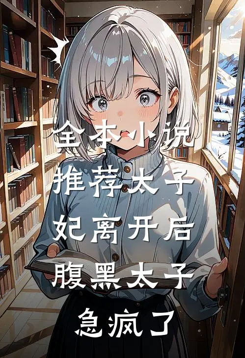 全本小说推荐太子妃离开后，腹黑太子急疯了