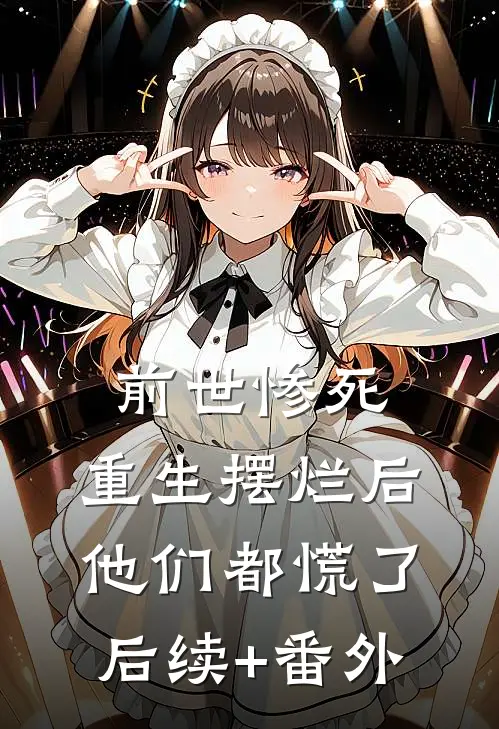 前世惨死，重生摆烂后他们都慌了后续+番外