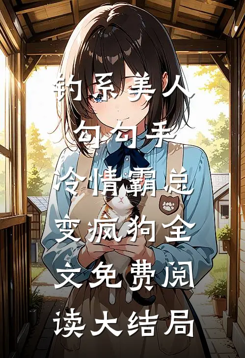 钓系美人勾勾手，冷情霸总变疯狗全文免费阅读大结局