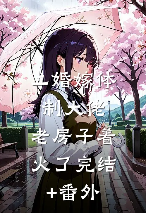 二婚嫁体制大佬，老房子着火了完结+番外