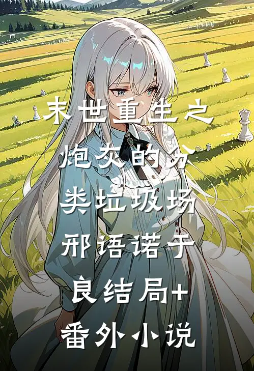 末世重生之炮灰的分类垃圾场邢语诺于良结局+番外小说