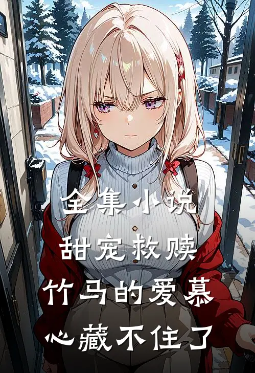 全集小说甜宠救赎：竹马的爱慕心藏不住了