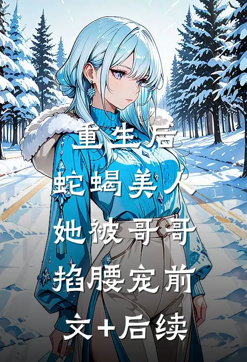 重生后，蛇蝎美人她被哥哥掐腰宠前文+后续