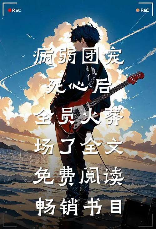 病弱团宠死心后,全员火葬场了全文免费阅读畅销书目