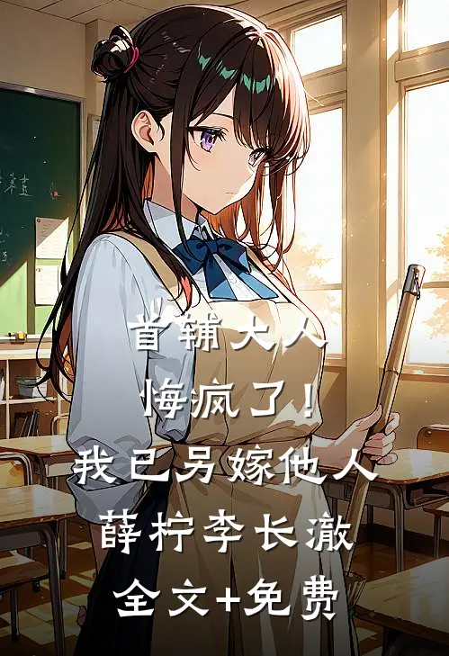 首辅大人悔疯了！我已另嫁他人薛柠李长澈全文+免费