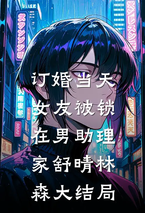 订婚当天，女友被锁在男助理家舒晴林森大结局