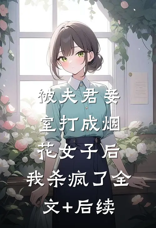 被夫君妾室打成烟花女子后，我杀疯了全文+后续