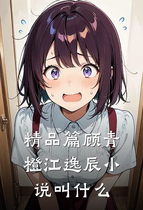 精品篇顾青橙江逸辰小说叫什么
