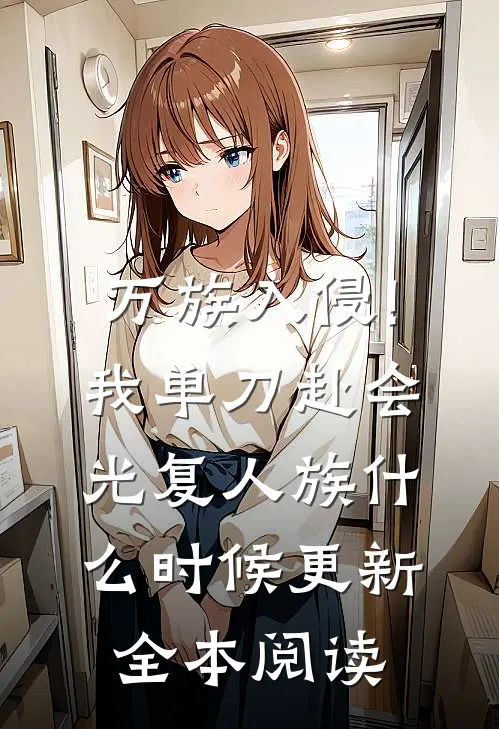 万族入侵!我单刀赴会光复人族什么时候更新全本阅读