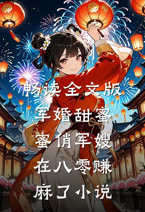 畅读全文版军婚甜蜜蜜俏军嫂在八零赚麻了小说