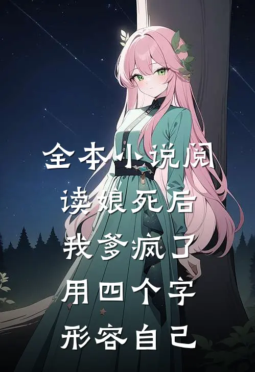 全本小说阅读娘死后,我爹疯了用四个字形容自己