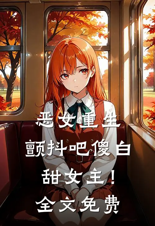 恶女重生,颤抖吧傻白甜女主!全文免费阅读