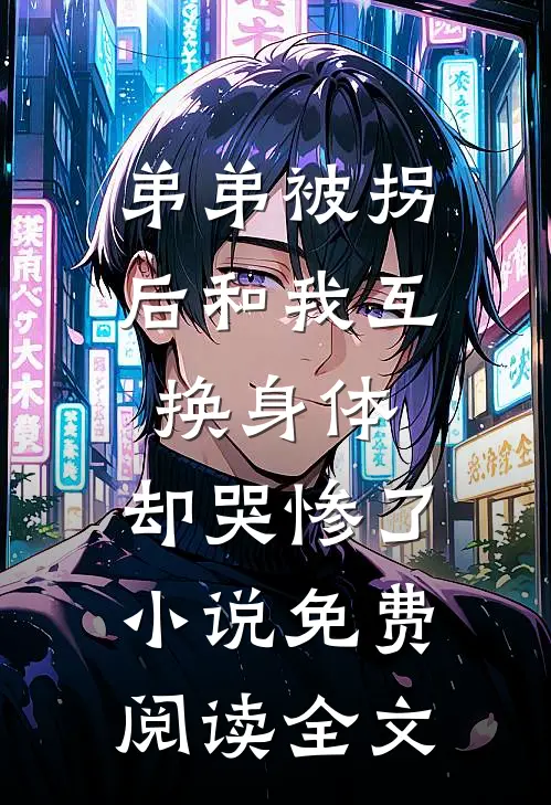 弟弟被拐后和我互换身体，却哭惨了小说免费阅读全文