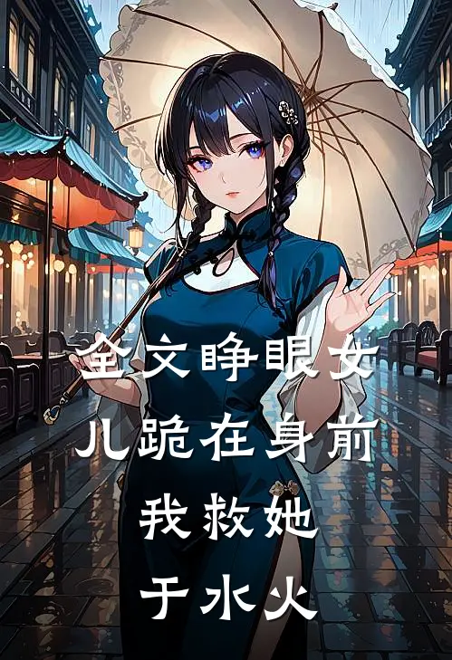全文睁眼女儿跪在身前,我救她于水火之中