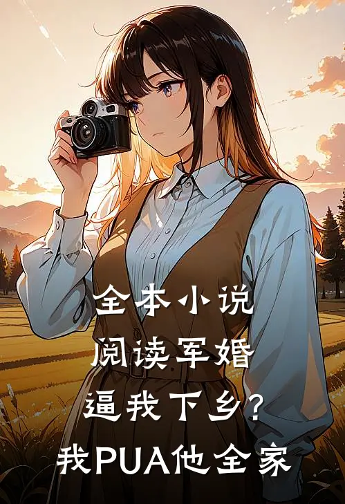 全本小说阅读军婚:逼我下乡?我PUA他全家