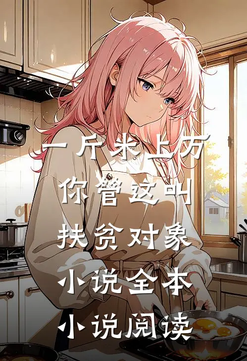 一斤米上万,你管这叫扶贫对象小说全本小说阅读