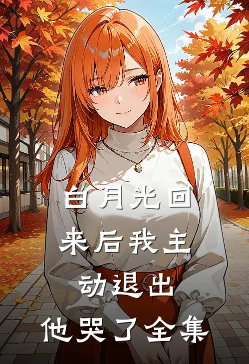 白月光回来后我主动退出，他哭了 全集