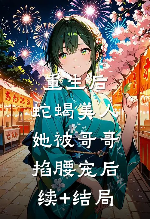 重生后，蛇蝎美人她被哥哥掐腰宠后续+结局