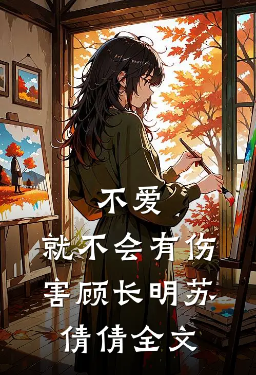 不爱,就不会有伤害顾长明苏倩倩全文在线阅读