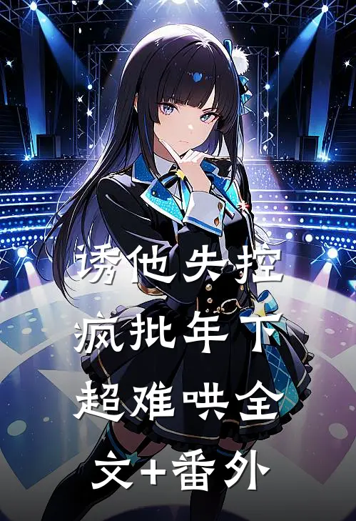 诱他失控，疯批年下超难哄全文+番外