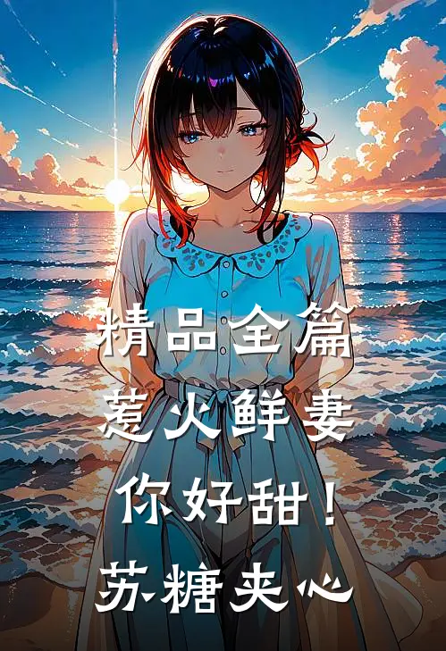 精品全篇惹火鲜妻，你好甜！-苏糖夹心