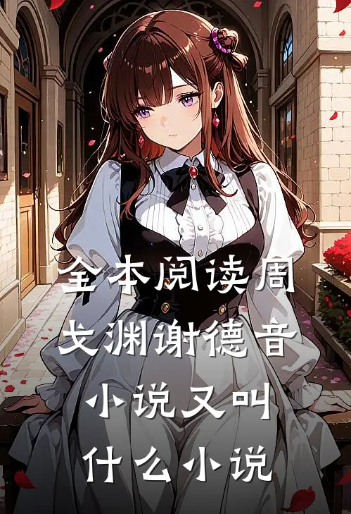 全本阅读周戈渊谢德音小说又叫什么小说