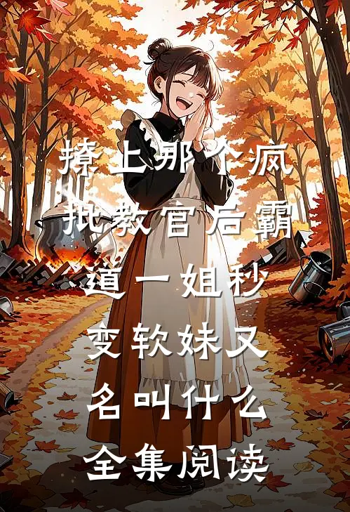 撩上那个疯批教官后霸道一姐秒变软妹又名叫什么全集阅读