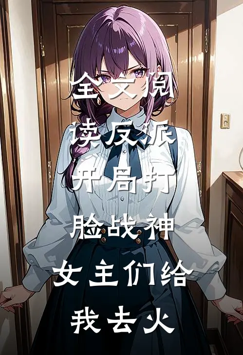 全文阅读反派：开局打脸战神，女主们给我去火