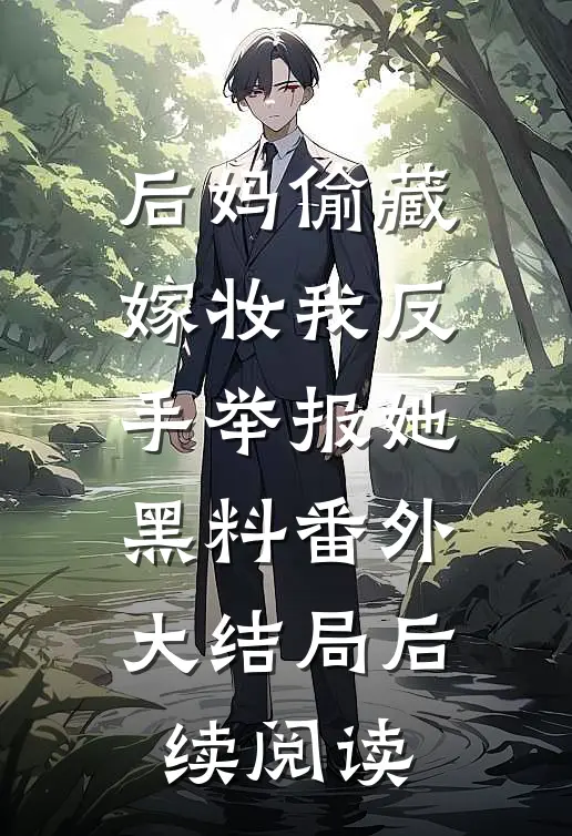 后妈偷藏嫁妆我反手举报她黑料番外大结局后续阅读