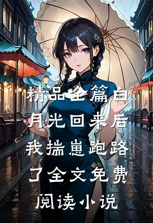 精品全篇白月光回来后,我揣崽跑路了全文免费阅读小说