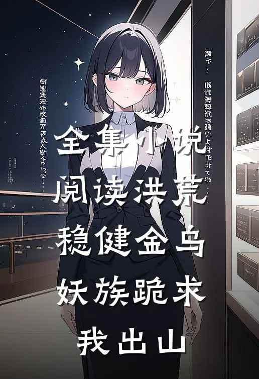 全集小说阅读洪荒：稳健金乌，妖族跪求我出山