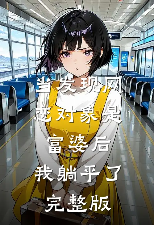 当发现网恋对象是富婆后，我躺平了完整版