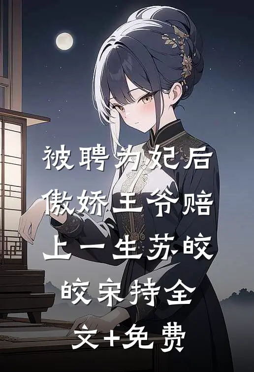 被聘为妃后，傲娇王爷赔上一生苏皎皎宋持全文+免费