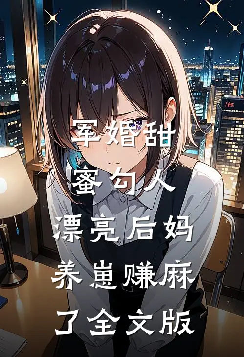 军婚甜蜜勾人，漂亮后妈养崽赚麻了全文版